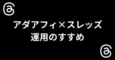 アダアフィ×スレッズ運用のすすめ